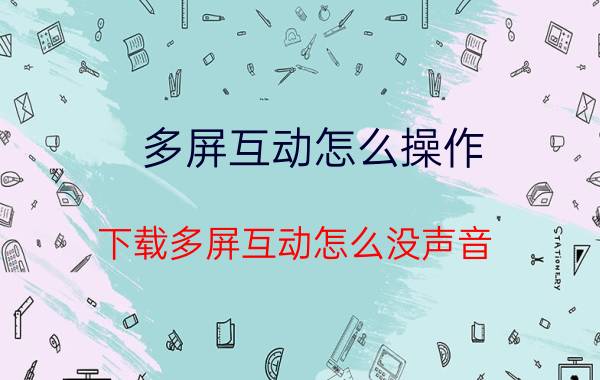 多屏互动怎么操作 下载多屏互动怎么没声音？